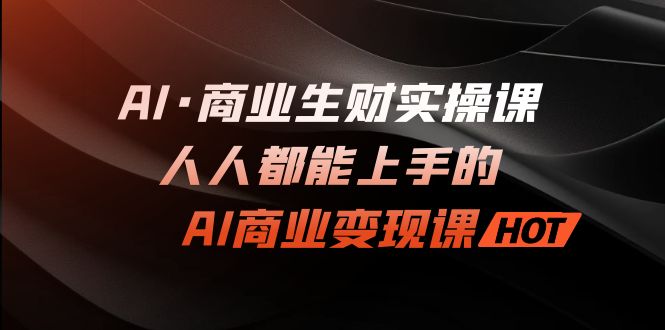 （7135期）AI·商业生财实操课：人人都能上手的AI·商业变现课-七量思维