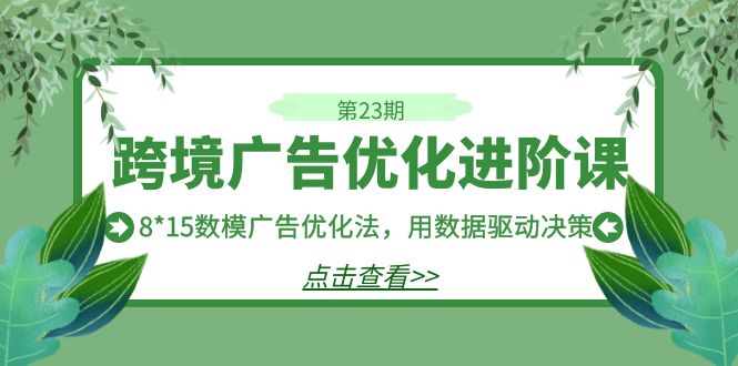 （7131期）跨境广告·优化进阶课·第23期，8*15数模广告优化法，用数据驱动决策-七量思维