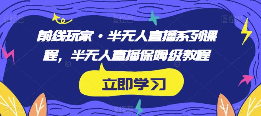 前线玩家·半无人直播系列课程，半无人直播保姆级教程-七量思维