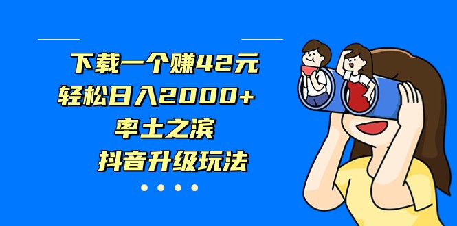 下载一个赚42元，轻松日入2000+，率土之滨，抖音升级玩法-七量思维