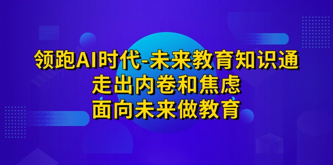 领跑·AI时代-未来教育·知识通：走出内卷和焦虑，面向未来做教育-七量思维