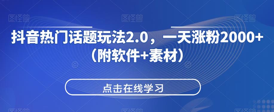 抖音热门话题玩法2.0，一天涨粉2000+（附软件+素材）-七量思维