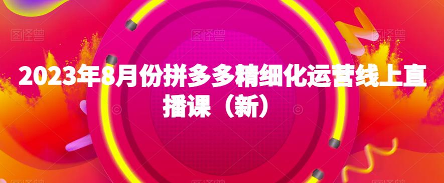 2023年8月份拼多多精细化运营线上直播课（新）-七量思维