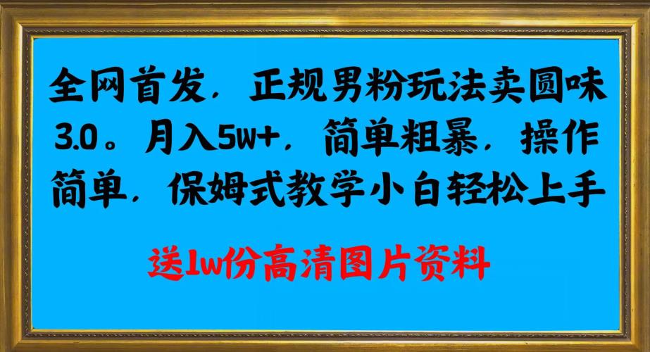 全网首发正规男粉玩法卖圆味3.0，月入5W+，简单粗暴，操作简单，保姆式教学，小白轻松上手-七量思维