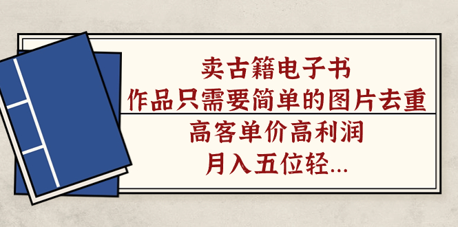（7165期）卖古籍电子书，作品只需要简单的图片去重，高客单价高利润，月入五位轻…-七量思维