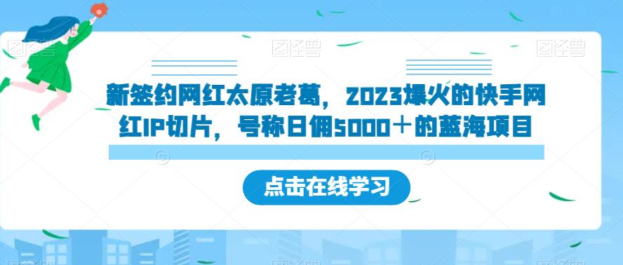 新签约网红太原老葛，2023爆火的快手网红IP切片，号称日佣5000＋的蓝海项目【揭秘】-七量思维