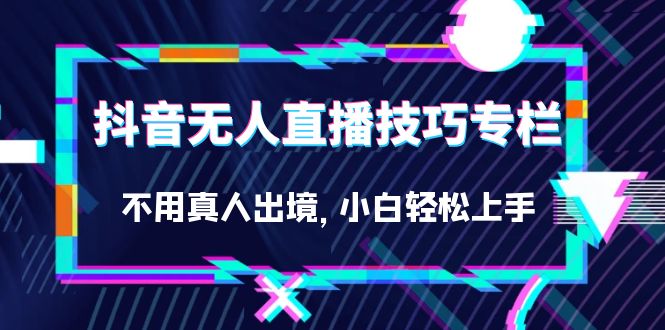 （7159期）抖音无人直播技巧专栏，不用真人出境，小白轻松上手（27节）-七量思维