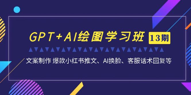 （7157期）GPT+AI绘图学习班【13期更新】 文案制作 爆款小红书推文、AI换脸、客服话术-七量思维