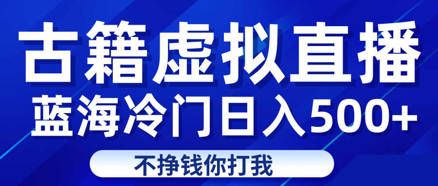 蓝海冷门项目虚拟古籍直播日入500+轻轻松松上车吃肉-七量思维