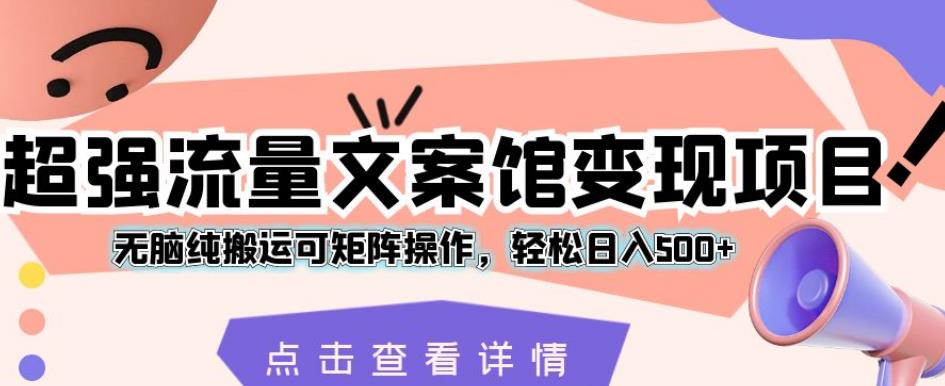 超强流量文案馆变现项目，无脑纯搬运可矩阵操作，轻松日入500+【揭秘】-七量思维