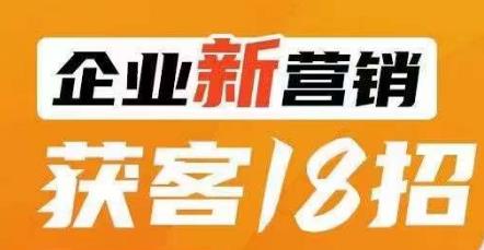 企业新营销获客18招，传统企业转型必学，让您的生意更好做！-七量思维