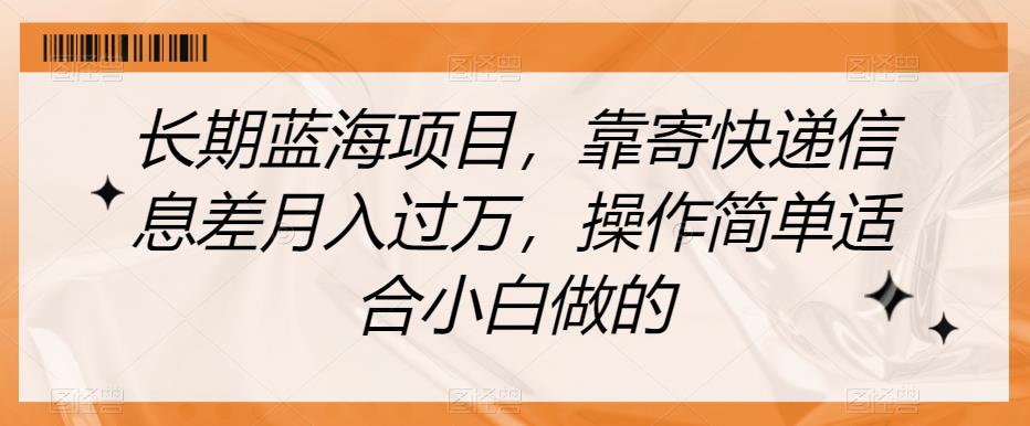 长期蓝海项目，靠寄快递信息差月入过万，操作简单适合小白做的【揭秘】-七量思维