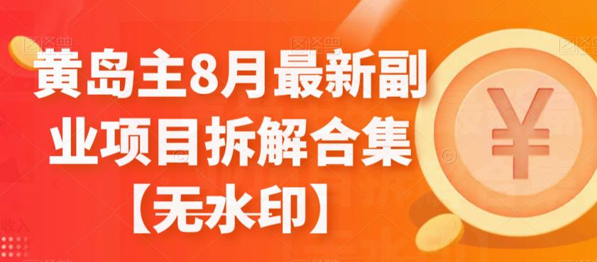 黄岛主8月最新副业项目拆解合集【无水印】-七量思维