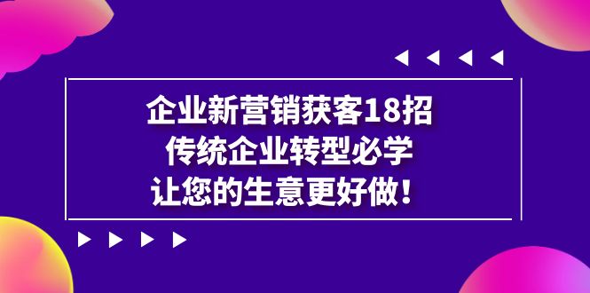 企业·新营销·获客18招，传统企业·转型必学，让您的生意更好做-七量思维