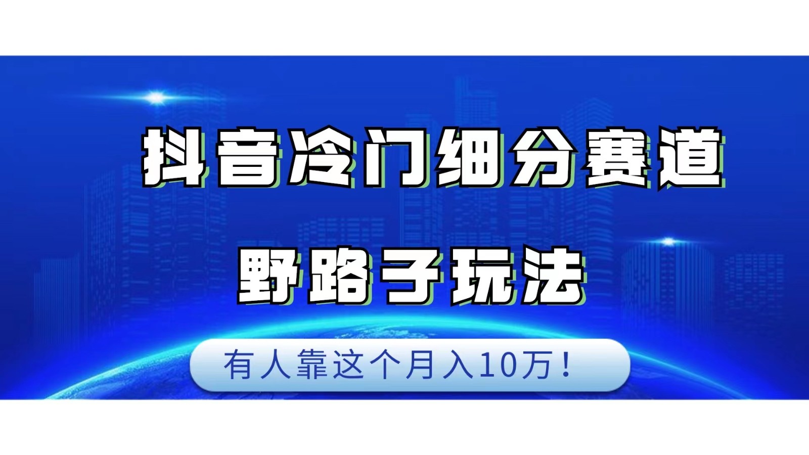 抖音冷门细分赛道野路子玩法，有人靠这个月入10万-七量思维