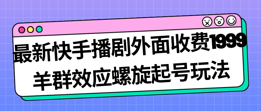 （7194期）最新快手播剧外面收费1999羊群效应螺旋起号玩法配合流量日入几百完全没问题-七量思维