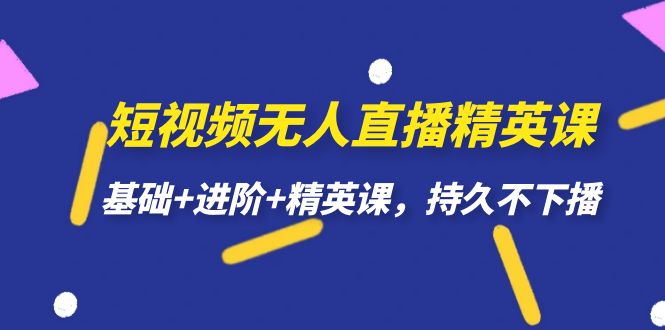 （7203期）短视频无人直播-精英课，基础+进阶+精英课，持久不下播-七量思维