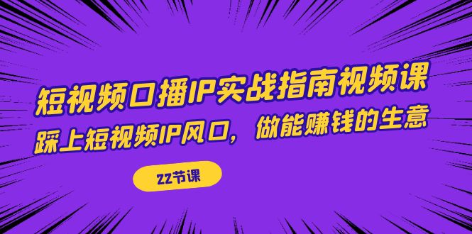 （7202期）短视频口播IP实战指南视频课，踩上短视频IP风口，做能赚钱的生意（22节课）-七量思维