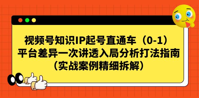 视频号-知识IP起号直通车（0-1）平台差异一次讲透入局分析打法指南-七量思维