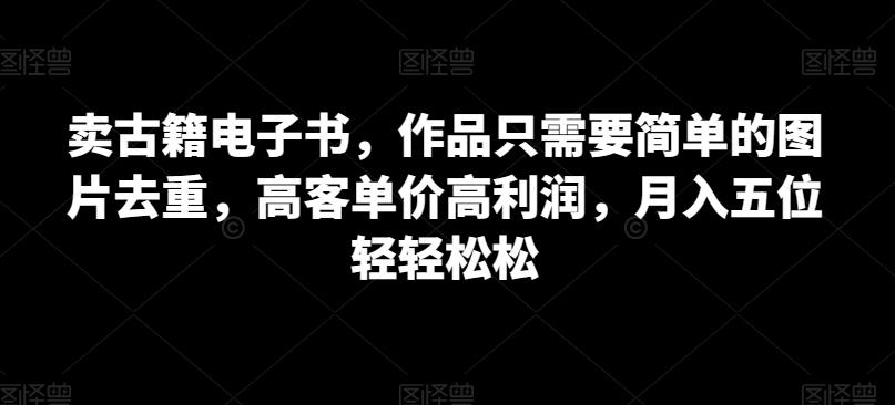 卖古籍电子书，作品只需要简单的图片去重，高客单价高利润，月入五位轻轻松松-七量思维