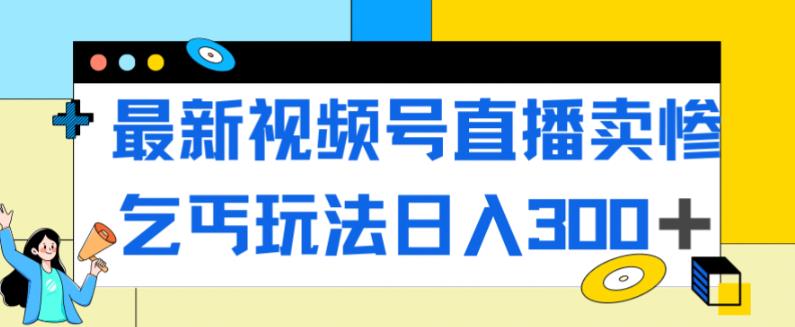 最新视频号直播卖惨乞讨玩法，流量嘎嘎滴，轻松日入300+-七量思维