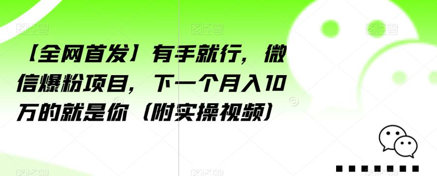 【全网首发】有手就行，微信爆粉项目，下一个月入10万的就是你（附实操视频）【揭秘】-七量思维