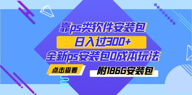 （7213期）靠ps类软件安装包，日入过300+全新ps安装包0成本玩法（附186G安装包）-七量思维