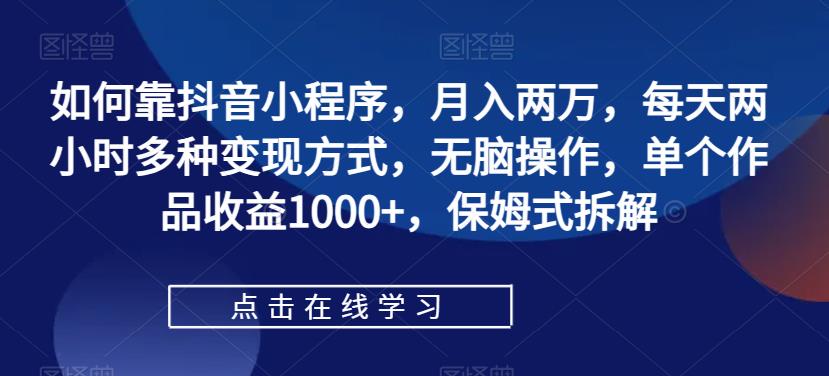 如何靠抖音小程序，月入两万，每天两小时多种变现方式，无脑操作，单个作品收益1000+，保姆式拆解-七量思维