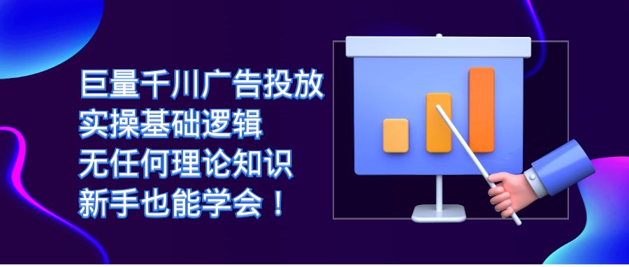 （7210期）巨量千川广告投放：实操基础逻辑，无任何理论知识，新手也能学会！-七量思维