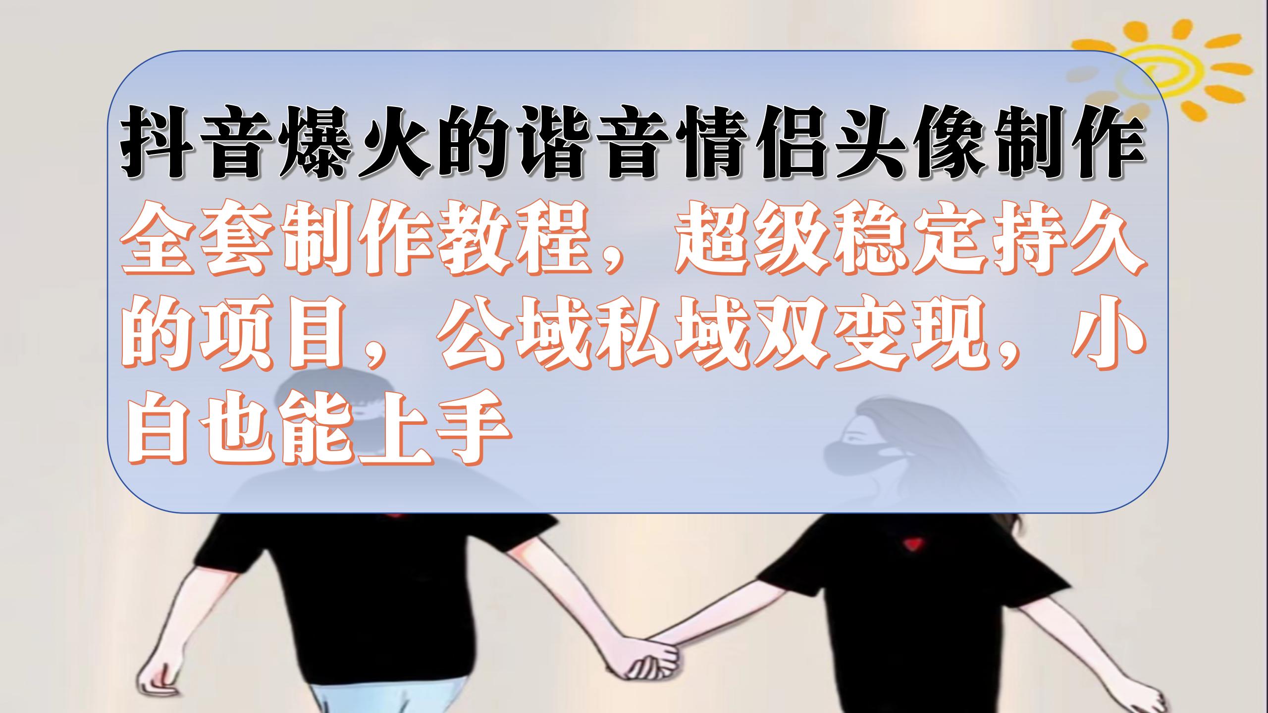 （7222期）抖音爆火的谐音情侣头像制作全套制作教程，超级稳定持久，公域私域双变现-七量思维