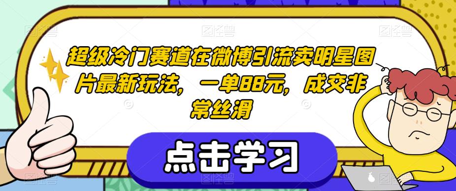 超级冷门赛道在微博引流卖明星图片最新玩法，一单88元，成交非常丝滑【揭秘】-七量思维