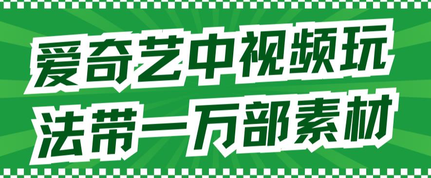 爱奇艺中视频玩法，不用担心版权问题（详情教程+一万部素材）-七量思维