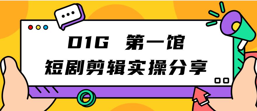 D1G第一馆短剧剪辑实操分享，看完就能执行，项目不复杂-七量思维