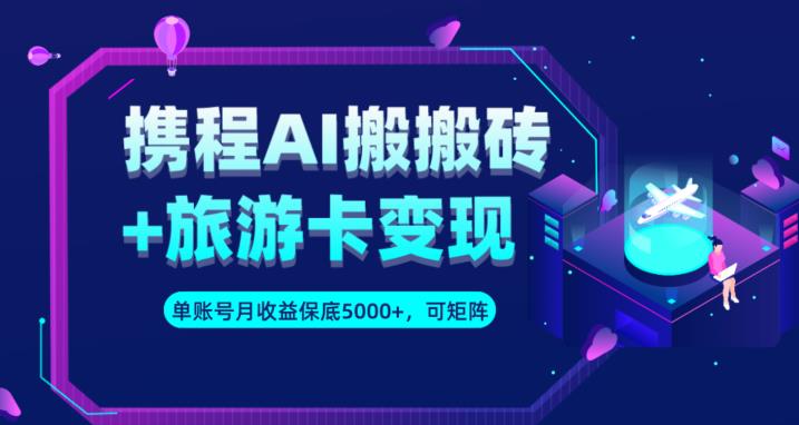 携程AI搬砖+旅游卡变现升级玩法，单号月收益保底5000+，可做矩阵号-七量思维