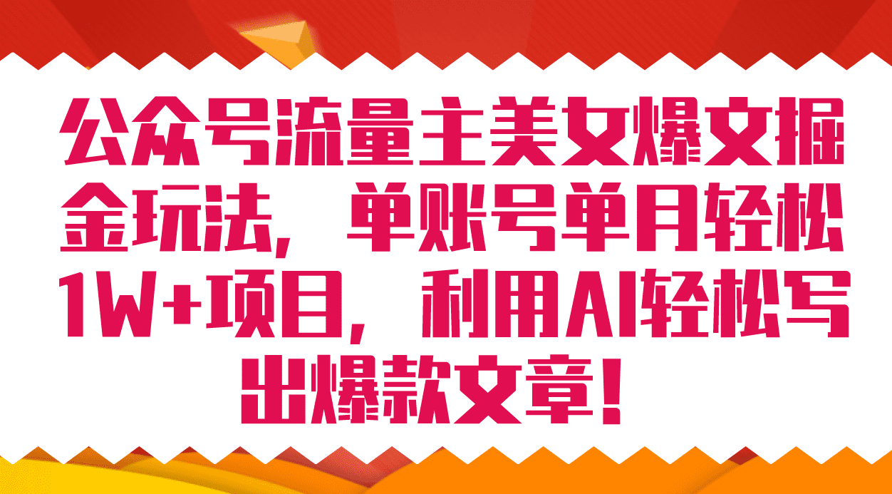 （7235期）公众号流量主美女爆文掘金玩法 单账号单月轻松8000+利用AI轻松写出爆款文章-七量思维