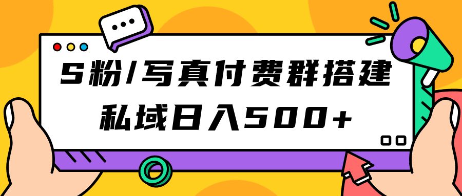 （7233期）S粉/写真付费群搭建：私域日入500+（教程+源码）-七量思维