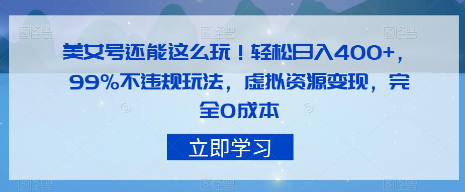 美女号还能这么玩！轻松日入400+，99%不违规玩法，虚拟资源变现，完全0成本【揭秘】-七量思维