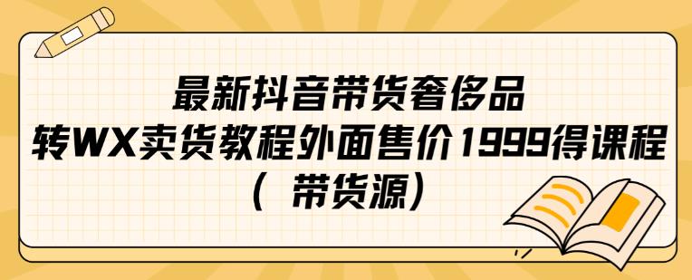 最新抖音奢侈品转微信卖货教程外面售价1999的课程（带货源）-七量思维