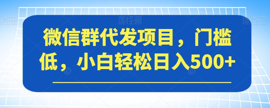 微信群代发项目，门槛低，小白轻松日入500+【揭秘】-七量思维