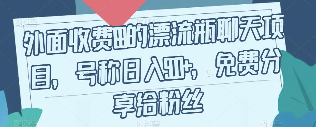 外面收费199的漂流瓶聊天项目，号称日入500+【揭秘】-七量思维