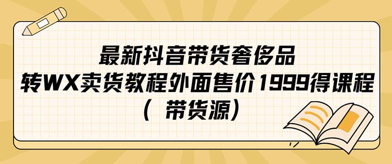 （7242期）最新抖音奢侈品转微信卖货教程外面售价1999的课程（带货源）-七量思维