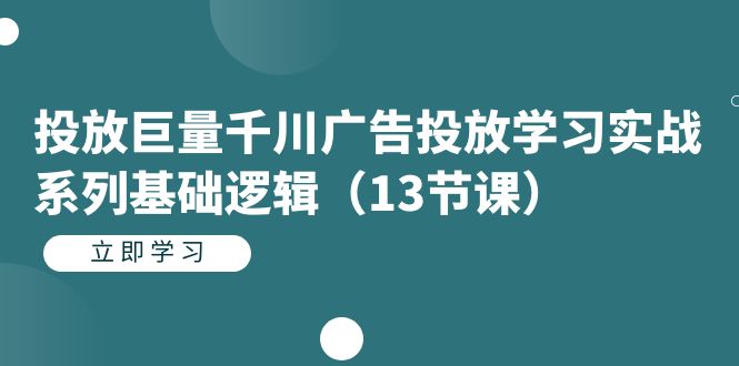 （7239期）投放巨量千川广告投放学习实战系列基础逻辑（13节课）-七量思维