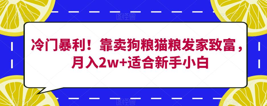 冷门暴利！靠卖狗粮猫粮发家致富，月入2w+适合新手小白【揭秘】-七量思维