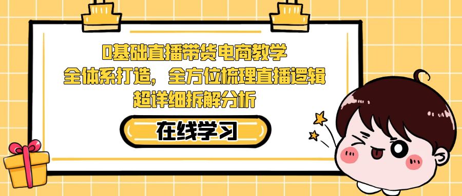 （7253期）0基础直播带货电商教学：全体系打造，全方位梳理直播逻辑，超详细拆解分析-七量思维