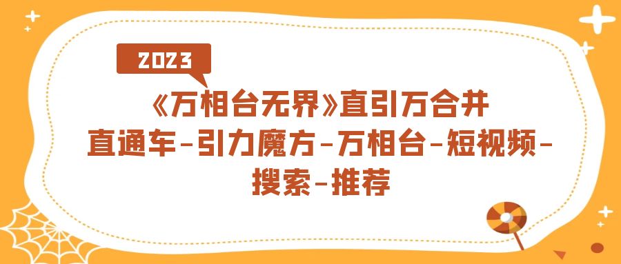 （7251期）《万相台-无界》直引万合并，直通车-引力魔方-万相台-短视频-搜索-推荐-七量思维