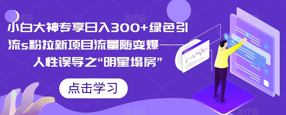 小白大神专享日入300+绿色引流s粉拉新项目流量随变爆——人性误导之“明星塌房”-七量思维