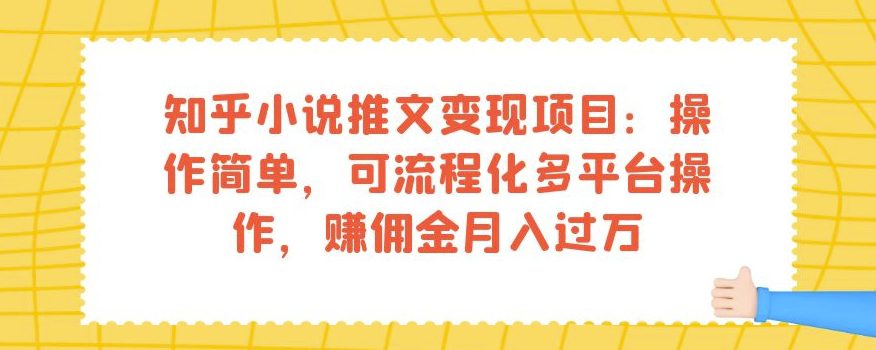 知乎小说推文变现项目：操作简单，可流程化多平台操作，赚佣金月入过万-七量思维