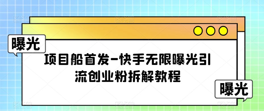 项目船首发-快手无限曝光引流创业粉拆解教程【揭秘】-七量思维