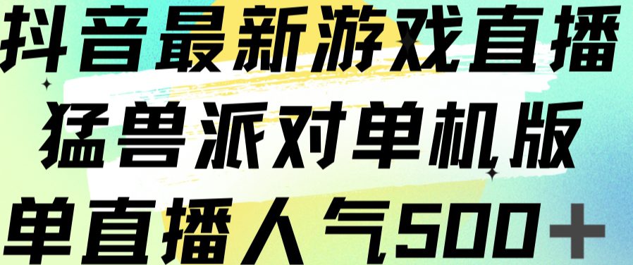 抖音最新游戏直播猛兽派对单机版单直播人气500+-七量思维