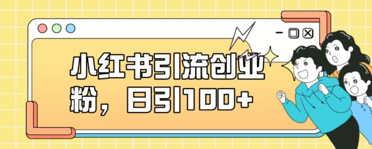 小红书引流创业粉，日引100+【揭秘】-七量思维